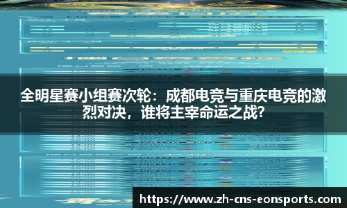 全明星赛小组赛次轮:成都电竞与重庆电竞的激烈对决,谁将主宰命运之战?