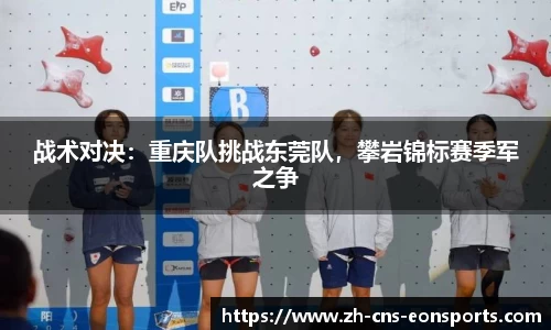 战术对决:重庆队挑战东莞队,攀岩锦标赛季军之争
