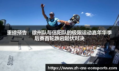 重磅预告:徐州队与信阳队的极限运动嘉年华季后赛首轮跌宕起伏对决