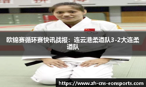 欧锦赛循环赛快讯战报:连云港柔道队3-2大连柔道队