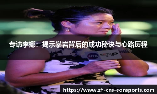 专访李娜:揭示攀岩背后的成功秘诀与心路历程