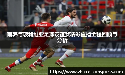 南韩与玻利维亚足球友谊赛精彩直播全程回顾与分析