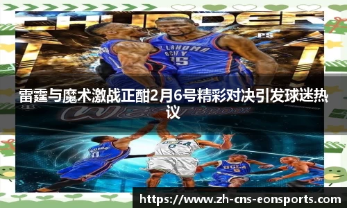 雷霆与魔术激战正酣2月6号精彩对决引发球迷热议